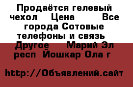 Продаётся гелевый чехол  › Цена ­ 55 - Все города Сотовые телефоны и связь » Другое   . Марий Эл респ.,Йошкар-Ола г.